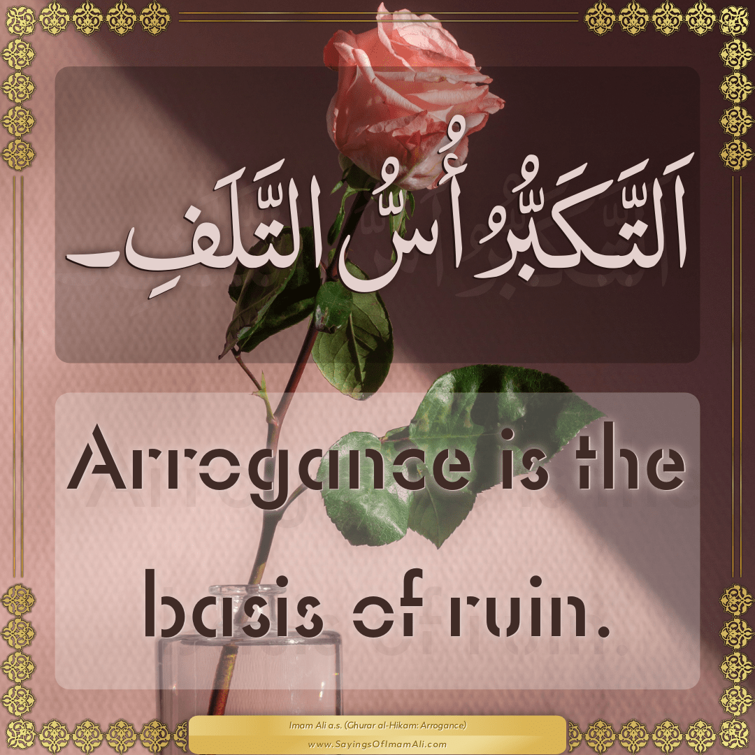 Arrogance is the basis of ruin.